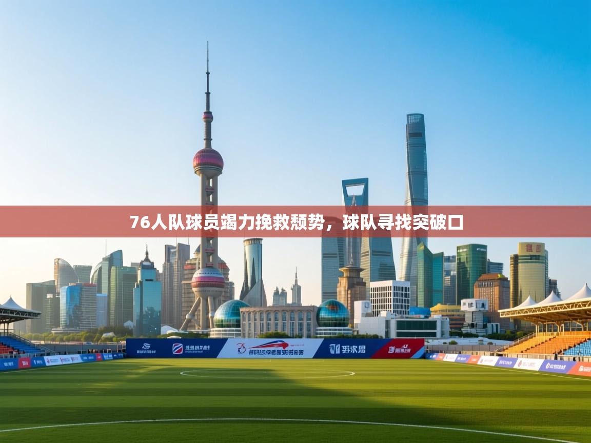 76人队球员竭力挽救颓势，球队寻找突破口  第2张