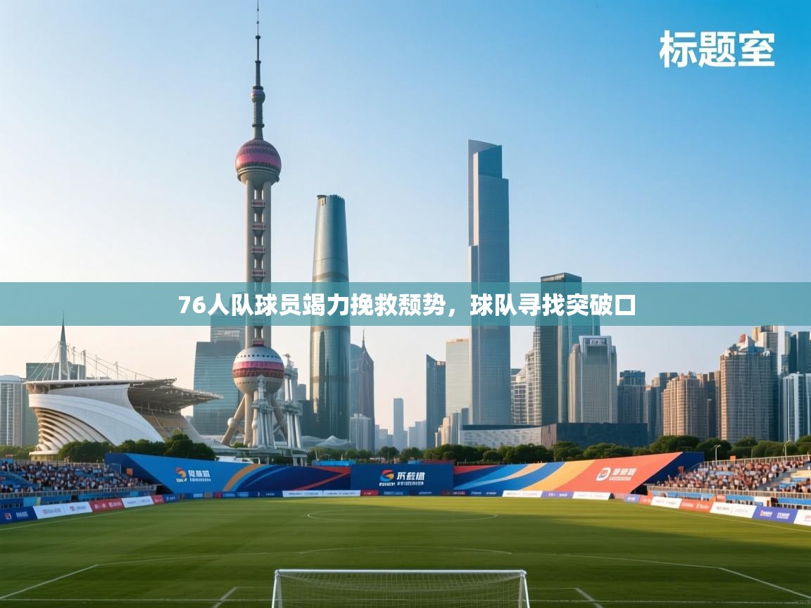 76人队球员竭力挽救颓势，球队寻找突破口  第1张