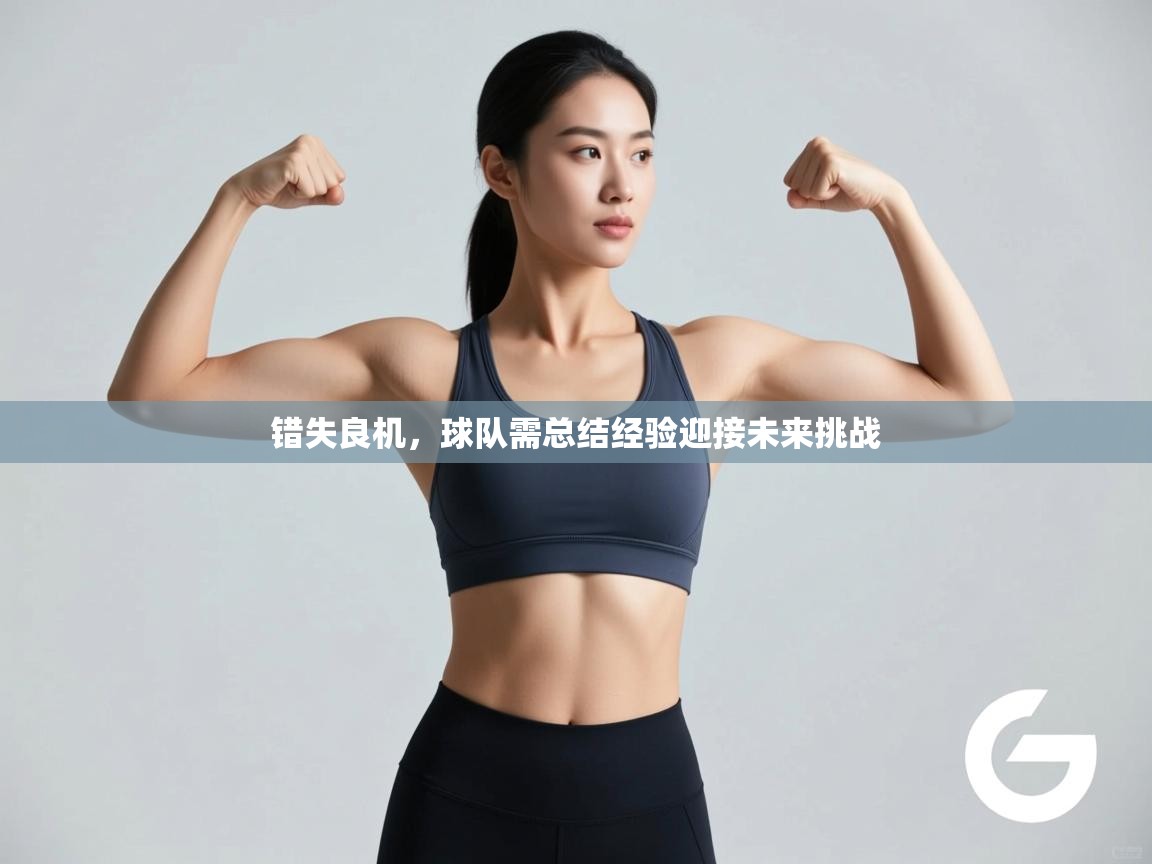 错失良机，球队需总结经验迎接未来挑战  第1张