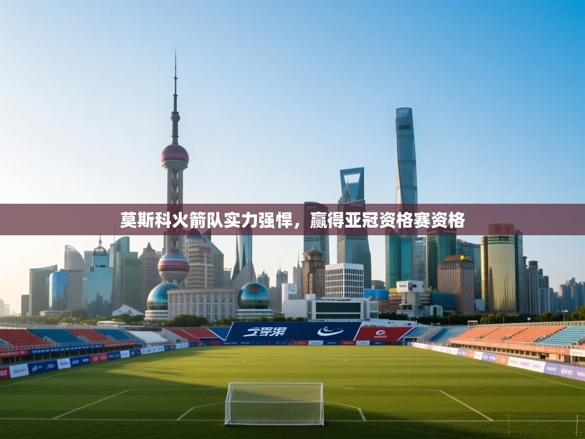 莫斯科火箭队实力强悍，赢得亚冠资格赛资格  第1张