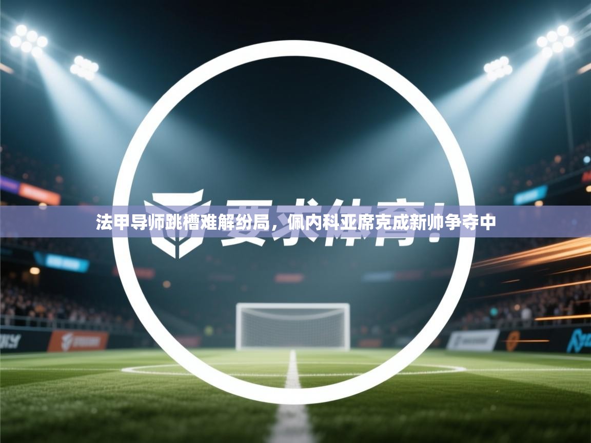 法甲导师跳槽难解纷局，佩内科亚席克成新帅争夺中  第2张