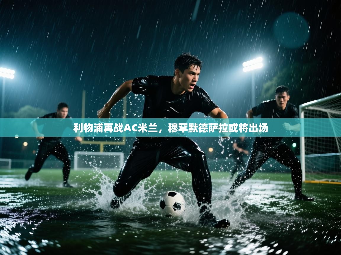 利物浦再战AC米兰,穆罕默德萨拉或将出场 第2张