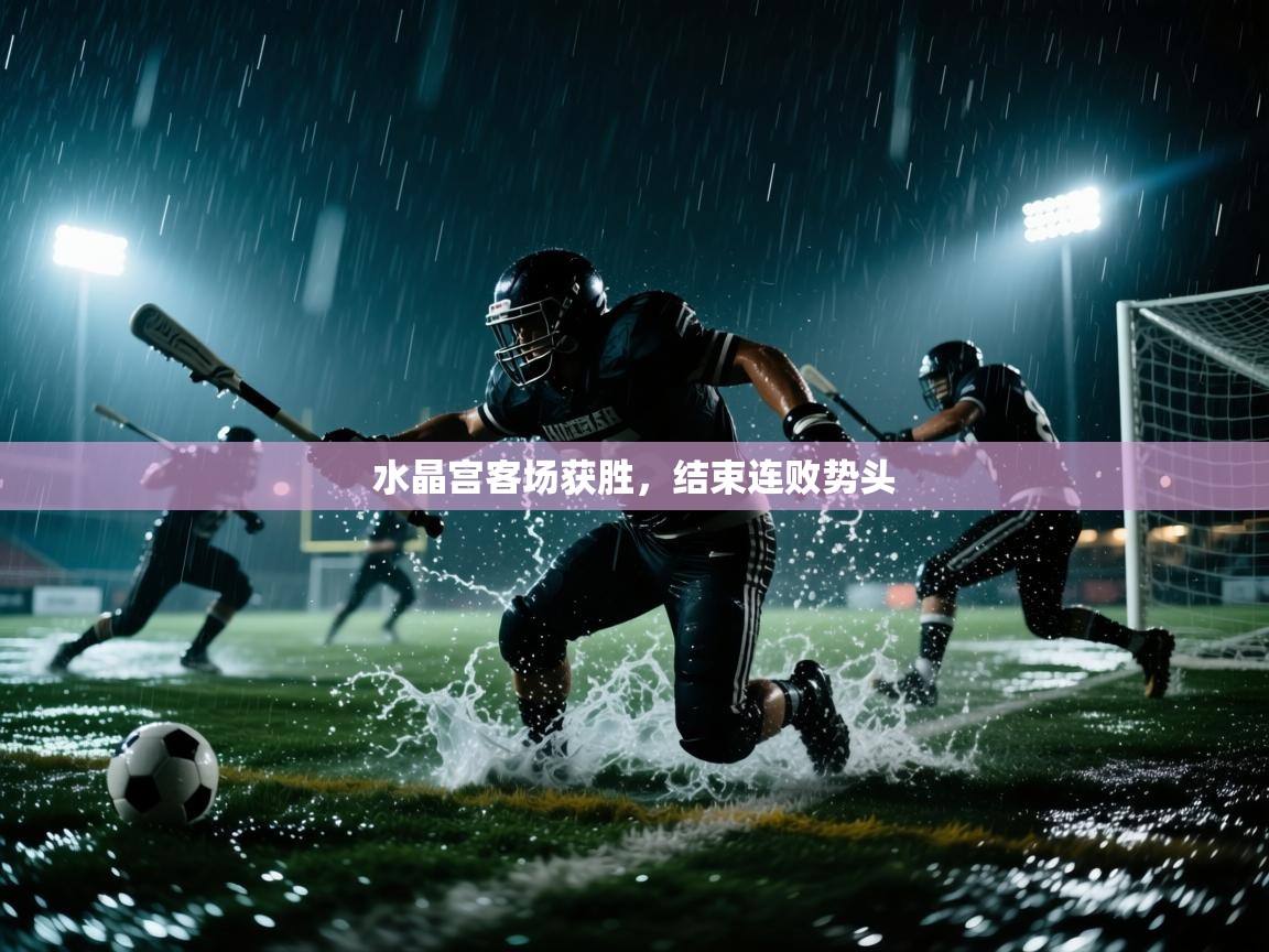 水晶宫客场获胜,结束连败势头 第2张