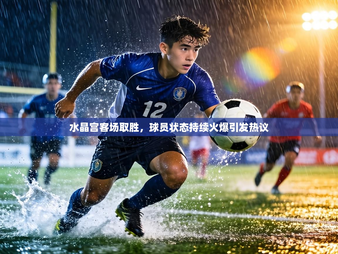 水晶宫客场取胜，球员状态持续火爆引发热议  第1张