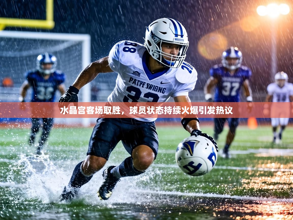 水晶宫客场取胜，球员状态持续火爆引发热议  第2张