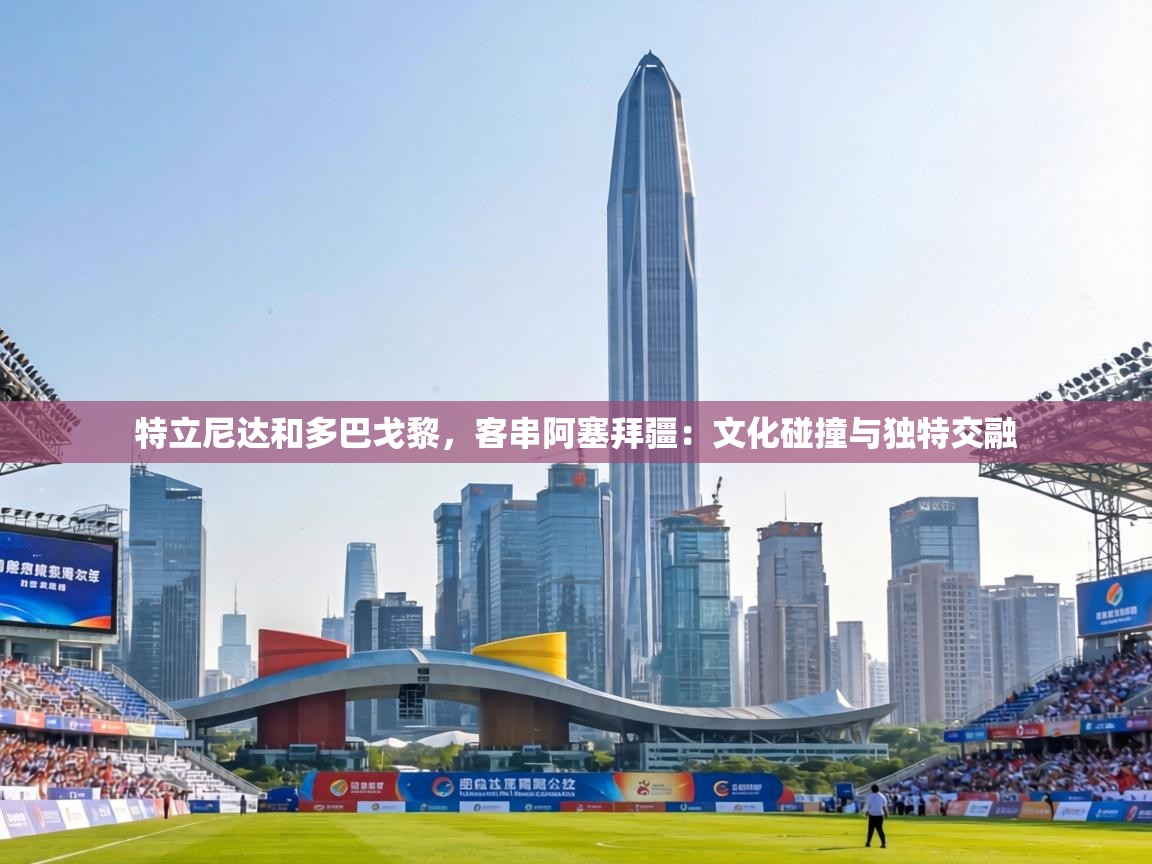 特立尼达和多巴戈黎，客串阿塞拜疆：文化碰撞与独特交融  第1张