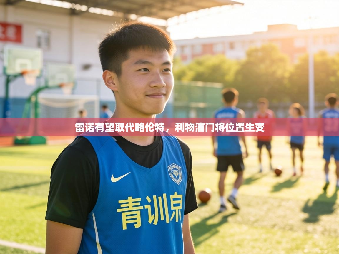 雷诺有望取代略伦特，利物浦门将位置生变  第2张