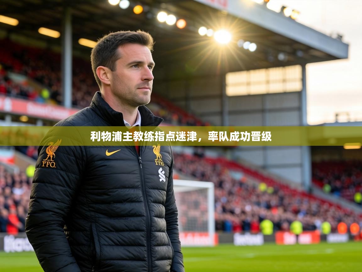 利物浦主教练指点迷津,率队成功晋级 第1张