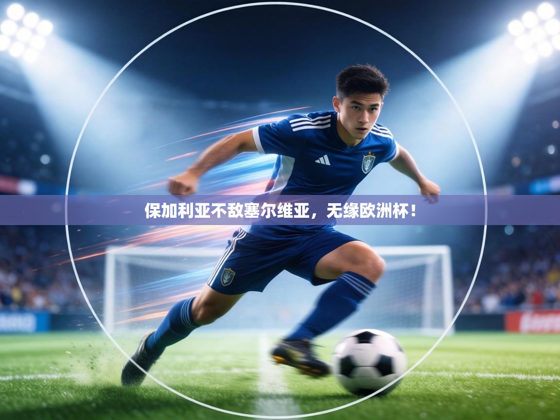 保加利亚不敌塞尔维亚，无缘欧洲杯！  第2张