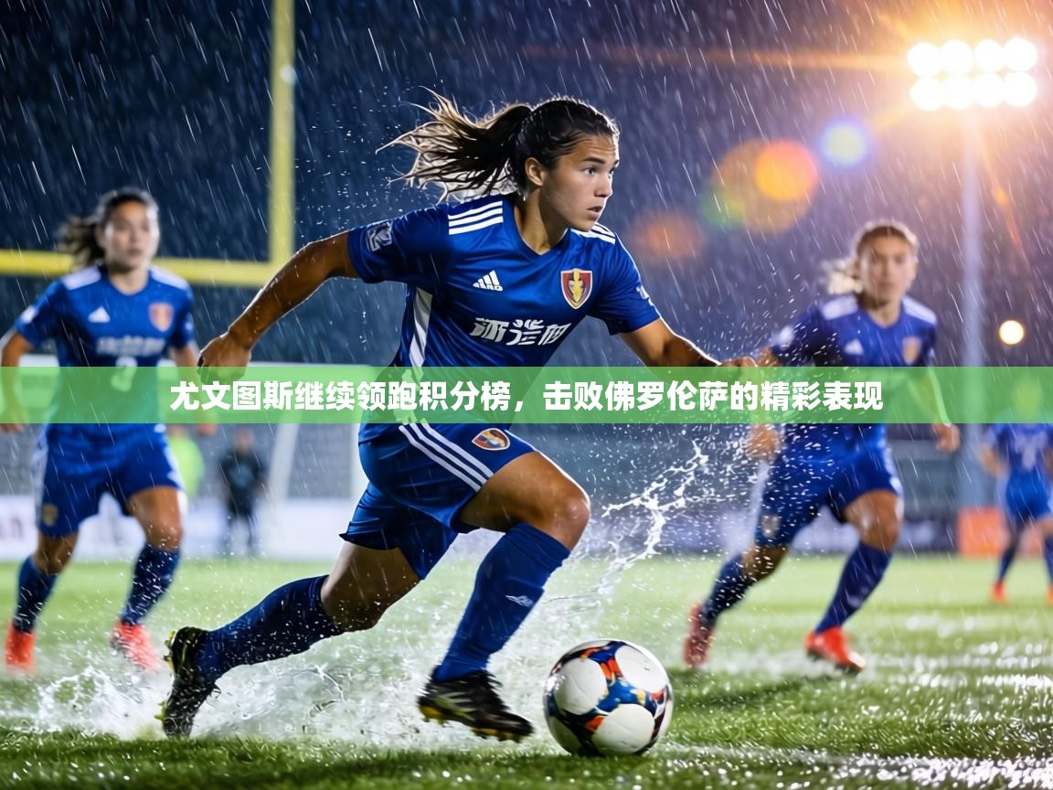 尤文图斯继续领跑积分榜,击败佛罗伦萨的精彩表现 第2张