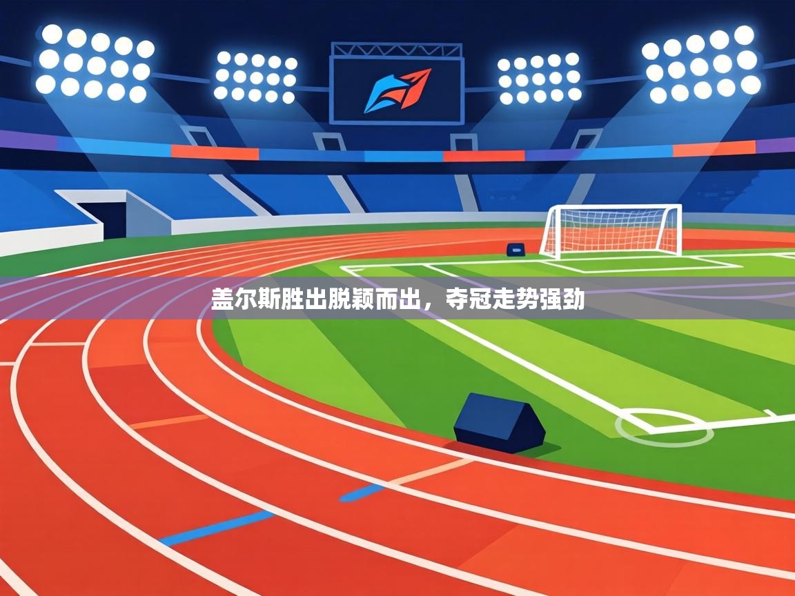 盖尔斯胜出脱颖而出,夺冠走势强劲 第1张