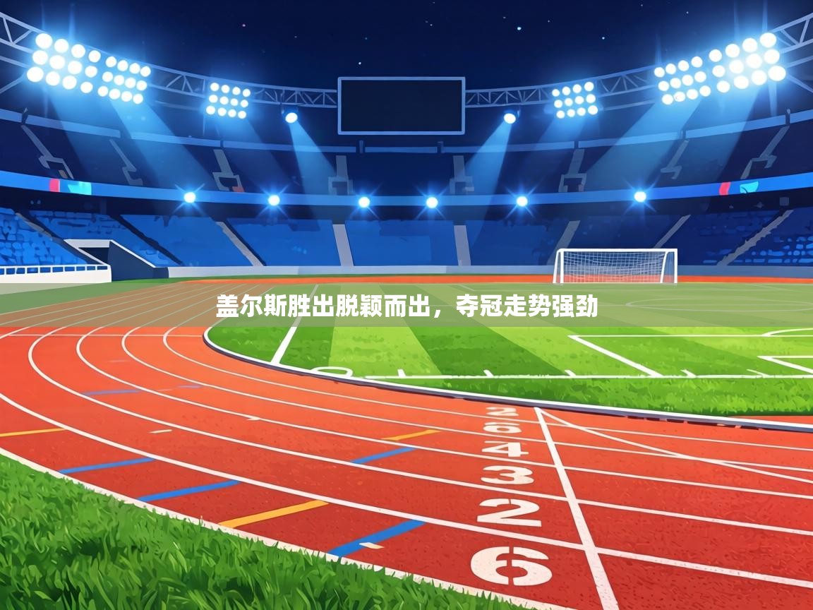 盖尔斯胜出脱颖而出,夺冠走势强劲 第2张