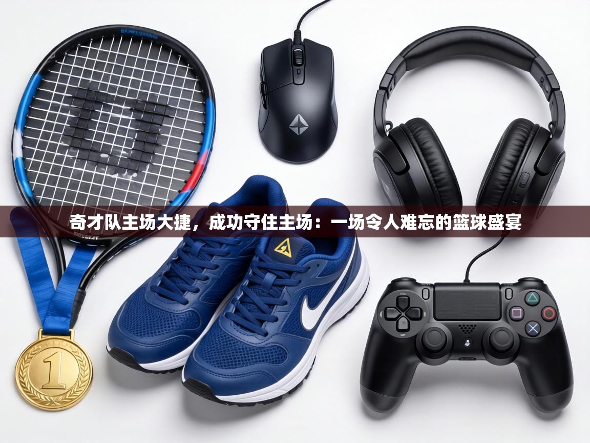 奇才队主场大捷,成功守住主场:一场令人难忘的篮球盛宴 第2张