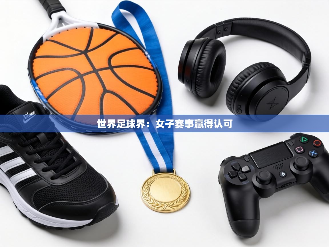 世界足球界：女子赛事赢得认可  第1张