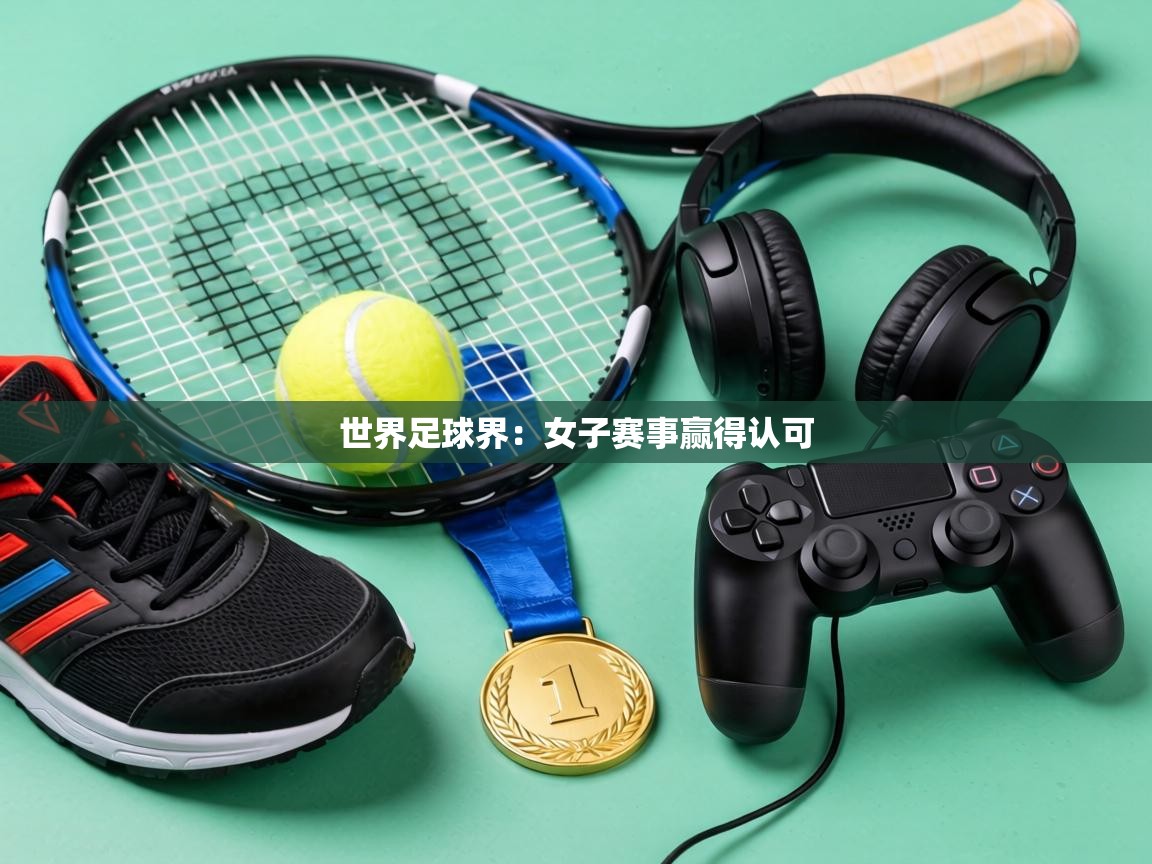 世界足球界：女子赛事赢得认可  第2张